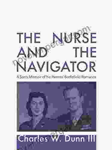 The Nurse And The Navigator: A Son S Memoir Of His Parents Battlefield Romance