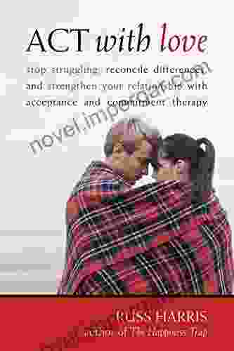 ACT With Love: Stop Struggling Reconcile Differences And Strengthen Your Relationship With Acceptance And Commitment Therapy