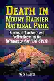 Death In Mount Rainier National Park: Stories Of Accidents And Foolhardiness On The Northwest S Most Iconic Peak