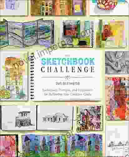 The Sketchbook Challenge: Techniques Prompts And Inspiration For Achieving Your Creative Goals