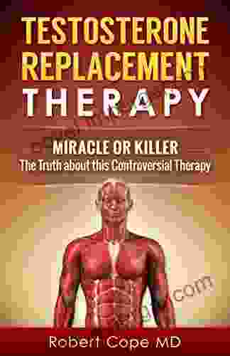 Testosterone Replacement Therapy Miracle Or Killer: The Truth About This Controversial Therapy