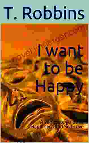 I Want To Be Happy: A Complete Guide To Happiness And Self Love