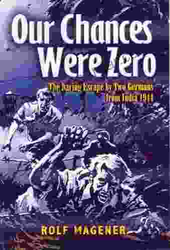 Our Chances Were Zero: The Daring Escape By Two German POW S From India In 1942