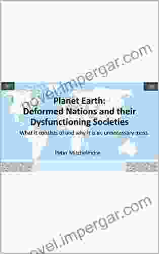 Planet Earth: Deformed Nations and their Dysfunctioning Societies: What it consists of and why it is an unnecessary mess