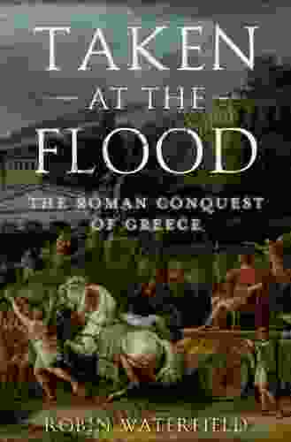 Taken At The Flood: The Roman Conquest Of Greece (Ancient Warfare And Civilization)