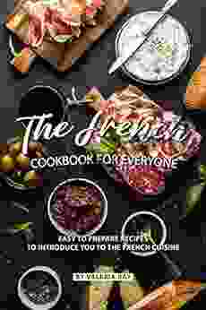 The French Cookbook For Everyone: Easy To Prepare Recipes To Introduce You To The French Cuisine