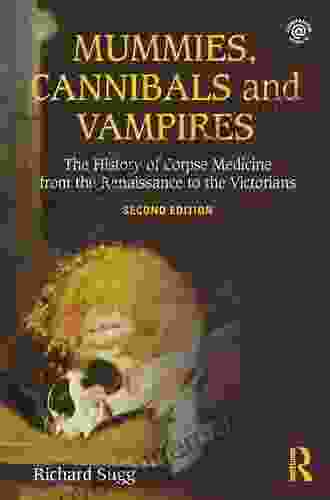 Mummies Cannibals And Vampires: The History Of Corpse Medicine From The Renaissance To The Victorians