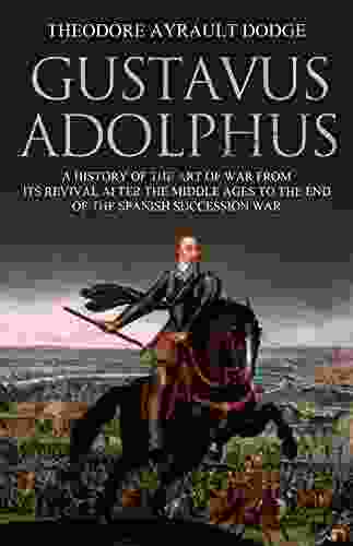 Gustavus Adolphus: A History Of The Art Of War From Its Revival After The Middle Ages To The End Of The Spanish Succession War With A Detailed Account Of The Campaigns Of The Great Swede