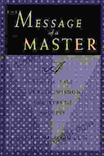 The Message Of A Master: A Classic Tale Of Wealth Wisdom And The Secret Of Success