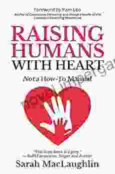 Raising Humans With Heart: Not A How To Manual