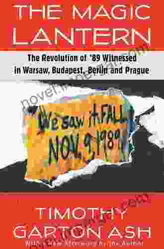 The Magic Lantern: The Revolution of 89 Witnessed in Warsaw Budapest Berlin and Prague