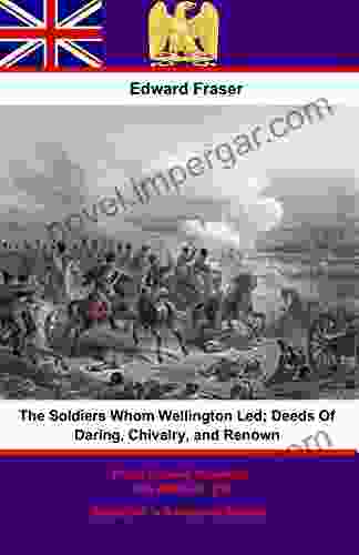 The Soldiers Whom Wellington Led Deeds Of Daring Chivalry And Renown