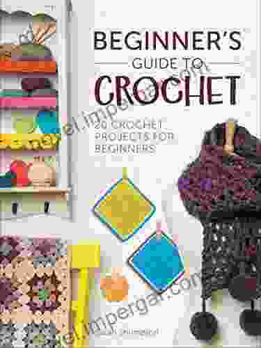 Beginner S Guide To Crochet: 20 Crochet Projects For Beginners