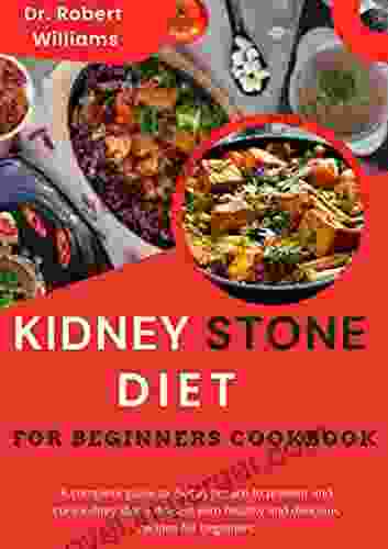 KIDNEY STONE DIET FOR BEGINNERS COOKBOOK : A Complete Guide To Diet Approach To Prevent And Cure Kidney Stone Disease With Healthy And Delicious Recipies For Beginners