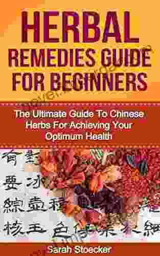 Herbal Remedies: Herbal Remedies For Beginners: The Ultimate Guide To Chinese Herbs For Achieving Your Optimum Health (Herbal Remedies Herbal Remedies Herbal Antibiotics Herbal Antivirals)