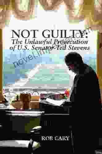 Not Guilty: The Unlawful Prosecution Of U S Senator Ted Stevens