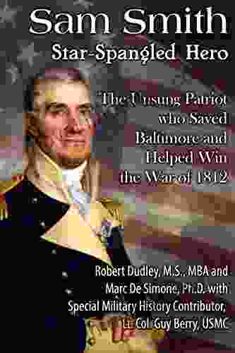 Sam Smith Star Spangled Hero: The Unsung Patriot Who Saved Baltimore Help Win the War of 1812