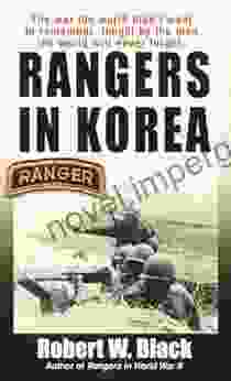 Rangers In Korea: The War The World Didn T Want To Remember Fought By The Men The World Will Never Forget