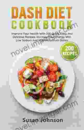 Dash Diet Cookbook: Improve Your Health With 200 Quick Easy And Delicious Recipes Increase Your Energy With Low Sodium And High Potassium Dishes