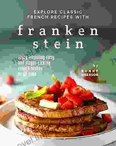 Explore Classic French Recipes With Frankenstein: Enjoy Preparing Easy And Finger Licking French Dishes Of All Time