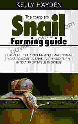 THE COMPLETE SNAIL FARMING GUIDE: Learn All The Modern And Traditional Tricks To Start A Snail Farm And Turn It Into A Profitable Business