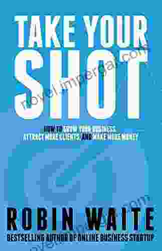 Take Your Shot: How To Grow Your Business Attract More Clients And Make More Money