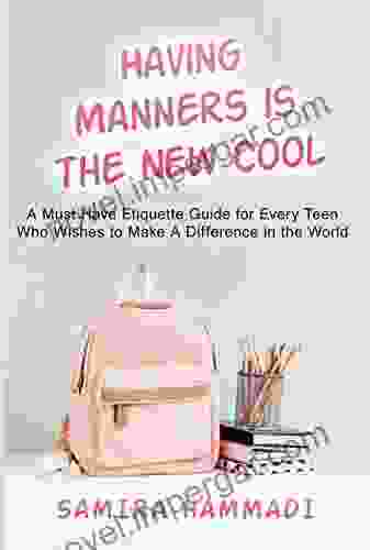 Having Manners Is The New Cool: A Must Have Etiquette Guide For Every Teen Who Wishes To Make A Difference In The World