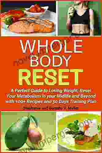 Whole Body Reset: A Perfect Guide To Losing Wheigt Reset Your Metabolism In Your Midlife And Bayond With 100+ Recipes And 30 Days Training Plan