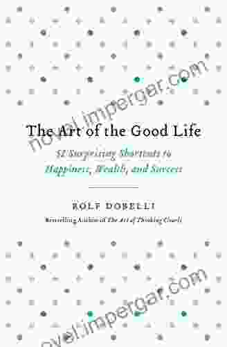 The Art Of The Good Life: 52 Surprising Shortcuts To Happiness Wealth And Success