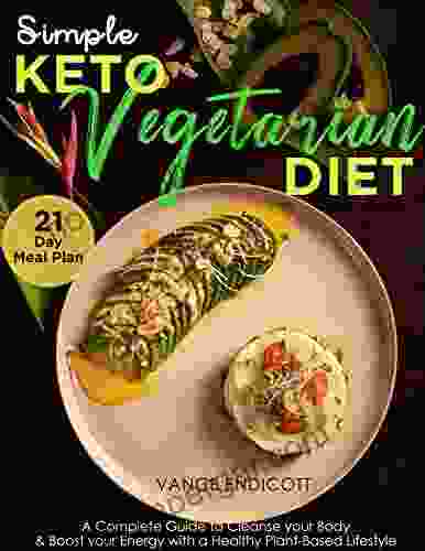 Simple Keto Vegetarian Diet Cookbook : A Complete Guide To Cleanse Your Body Boost Your Energy With A Healthy Plant Based Lifestyle 21 Day Meal Plan