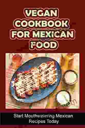 Vegan Cookbook For Mexican Food: Start Mouthwatering Mexican Recipes Today