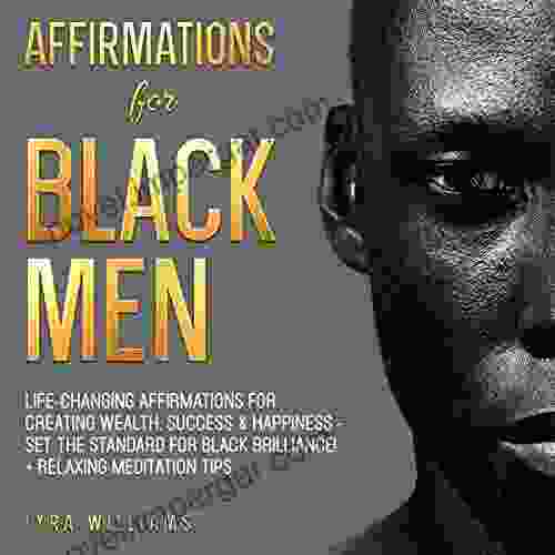 Affirmations For Black Men: Life Changing Affirmations For Creating Wealth Success Happiness Set The Standard For Black Brilliance + Relaxing Meditation Tips