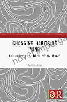 Changing Habits Of Mind: A Brain Based Theory Of Psychotherapy