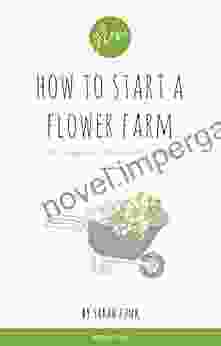 How To Start A Flower Farm: The Complete Step By Step Guide