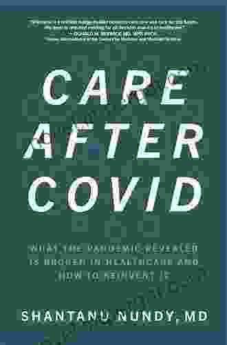 Care After Covid: What The Pandemic Revealed Is Broken In Healthcare And How To Reinvent It