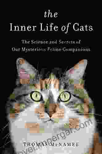 The Inner Life Of Cats: The Science And Secrets Of Our Mysterious Feline Companions