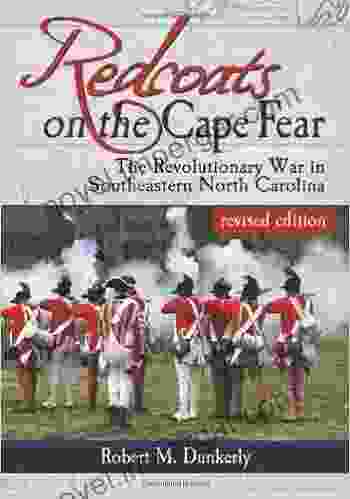 Redcoats On The Cape Fear: The Revolutionary War In Southeastern North Carolina Revised Edition