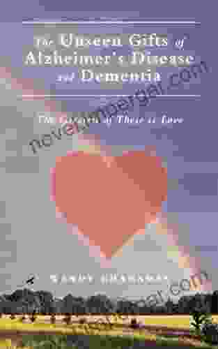 The Unseen Gifts Of Alzheimer S Disease And Dementia: The Greatest Of These Is Love