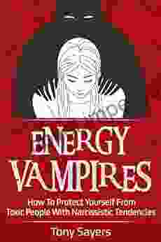 Energy Vampires: How To Protect Yourself From Toxic People With Narcissistic Tendencies