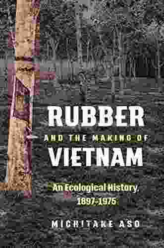 Rubber And The Making Of Vietnam: An Ecological History 1897 1975 (Flows Migrations And Exchanges)