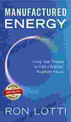 Manufactured Energy: Using Your Trauma To Fuel A Brighter Healthier Future