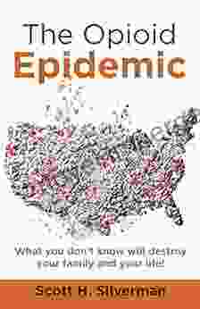 The Opioid Epidemic: What You Don t Know Will Destroy Your Family and Your Life