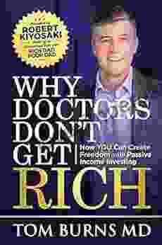 Why Doctors Don t Get Rich: How YOU Can Create Freedom with Passive Income Investing