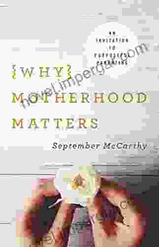 Why Motherhood Matters: An Invitation To Purposeful Parenting